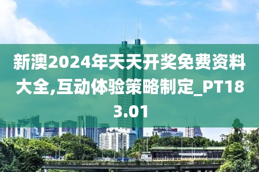 新澳2024年天天开奖免费资料大全,互动体验策略制定_PT183.01