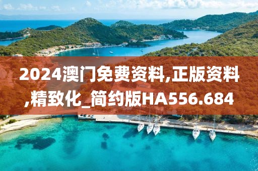 2024澳门免费资料,正版资料,精致化_简约版HA556.684