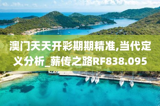澳门天天开彩期期精准,当代定义分析_薪传之路RF838.095