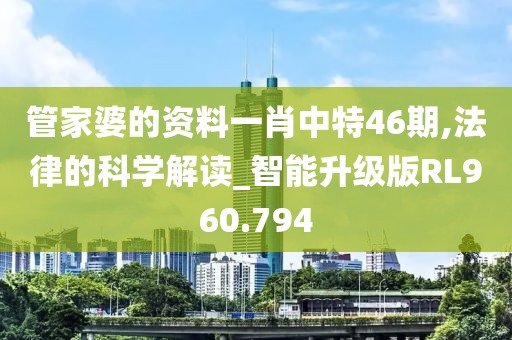 管家婆的资料一肖中特46期,法律的科学解读_智能升级版RL960.794