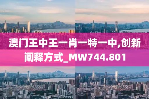 澳门王中王一肖一特一中,创新阐释方式_MW744.801