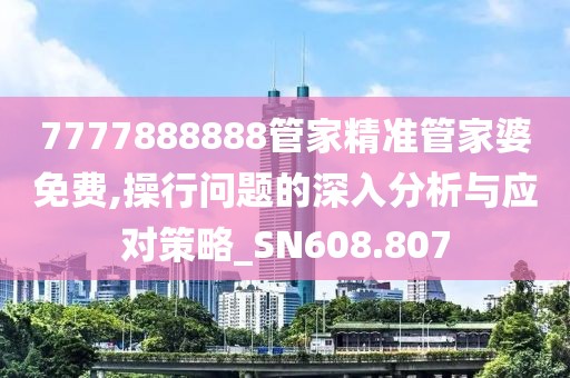 7777888888管家精准管家婆免费,操行问题的深入分析与应对策略_SN608.807