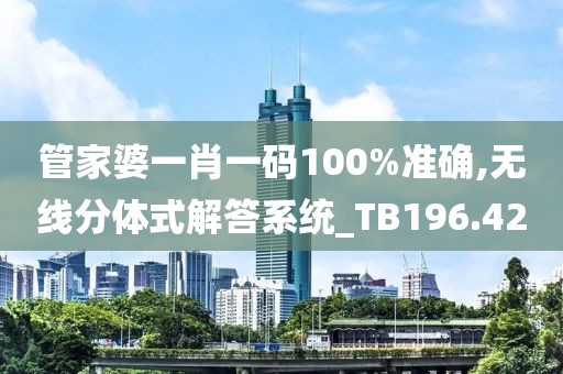 管家婆一肖一码100%准确,无线分体式解答系统_TB196.42