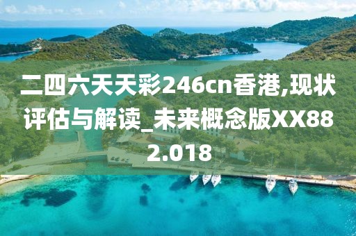 二四六天天彩246cn香港,现状评估与解读_未来概念版XX882.018