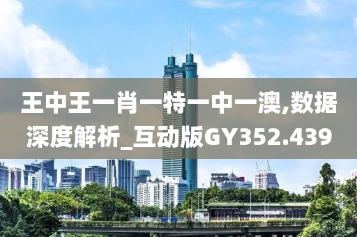 王中王一肖一特一中一澳,数据深度解析_互动版GY352.439