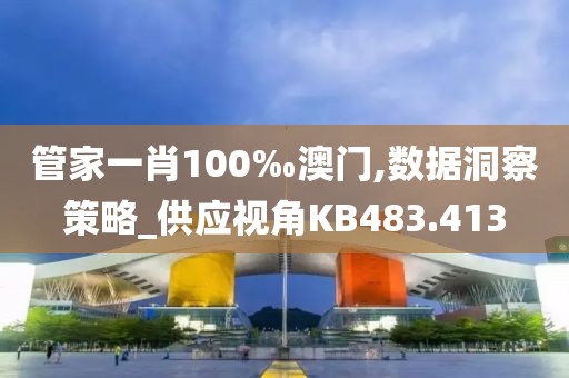 管家一肖100‰澳门,数据洞察策略_供应视角KB483.413