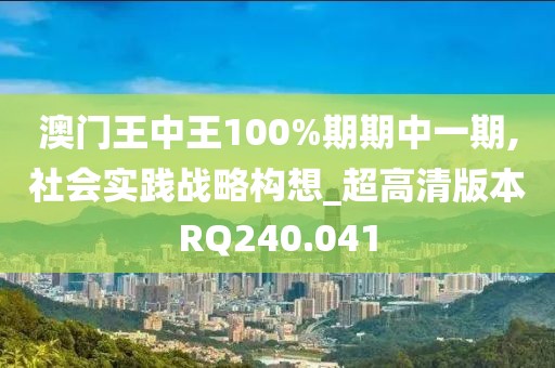 澳门王中王100%期期中一期,社会实践战略构想_超高清版本RQ240.041