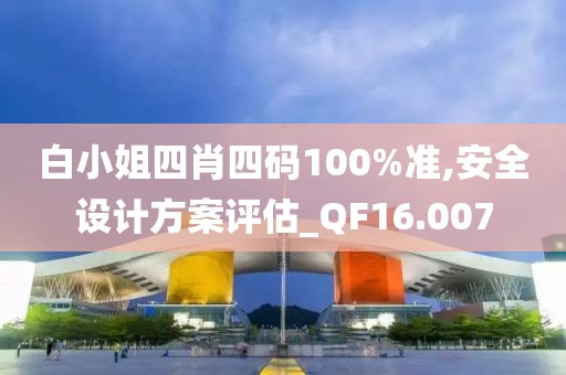 白小姐四肖四码100%准,安全设计方案评估_QF16.007