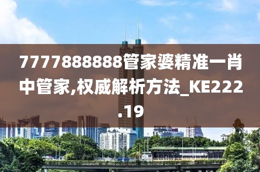 7777888888管家婆精准一肖中管家,权威解析方法_KE222.19