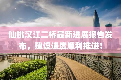 仙桃汉江二桥最新进展报告发布，建设进度顺利推进！