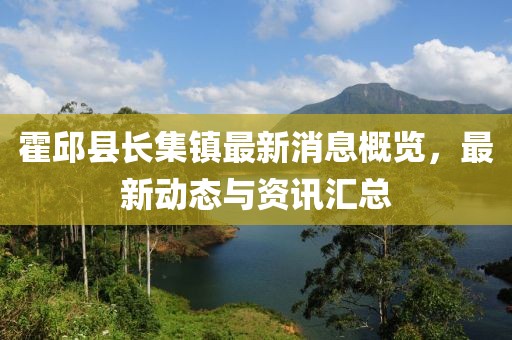 霍邱县长集镇最新消息概览，最新动态与资讯汇总