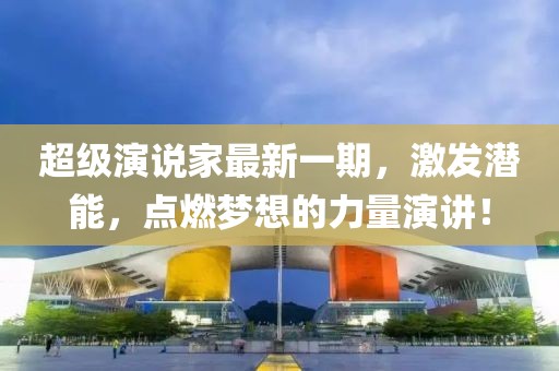 超级演说家最新一期，激发潜能，点燃梦想的力量演讲！