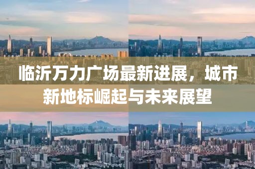 临沂万力广场最新进展，城市新地标崛起与未来展望