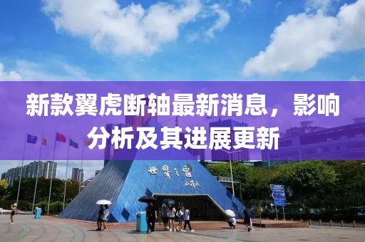 新款翼虎断轴最新消息，影响分析及其进展更新