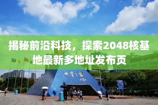 揭秘前沿科技，探索2048核基地最新多地址发布页