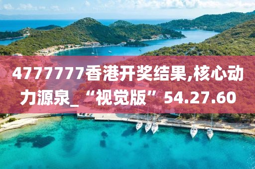 4777777香港开奖结果,核心动力源泉_“视觉版”54.27.60