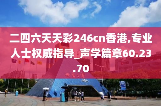 二四六天天彩246cn香港,专业人士权威指导_声学篇章60.23.70