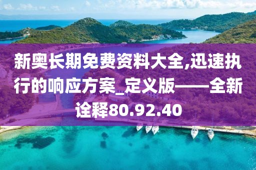 新奥长期免费资料大全,迅速执行的响应方案_定义版——全新诠释80.92.40