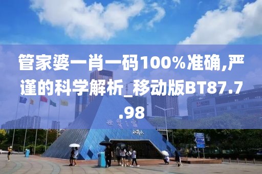 管家婆一肖一码100%准确,严谨的科学解析_移动版BT87.7.98