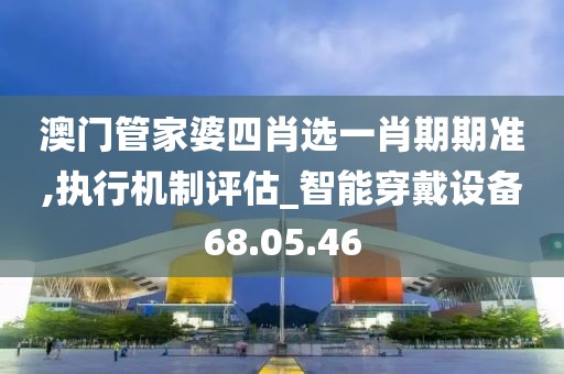 澳门管家婆四肖选一肖期期准,执行机制评估_智能穿戴设备68.05.46