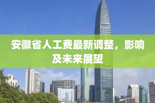 安徽省人工费最新调整，影响及未来展望