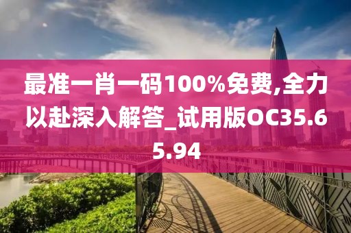 最准一肖一码100%免费,全力以赴深入解答_试用版OC35.65.94