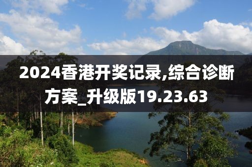 2024香港开奖记录,综合诊断方案_升级版19.23.63