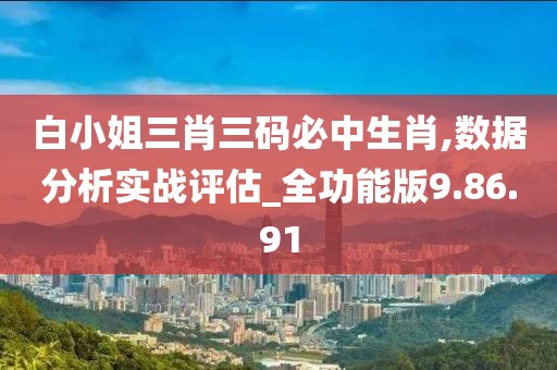 白小姐三肖三码必中生肖,数据分析实战评估_全功能版9.86.91