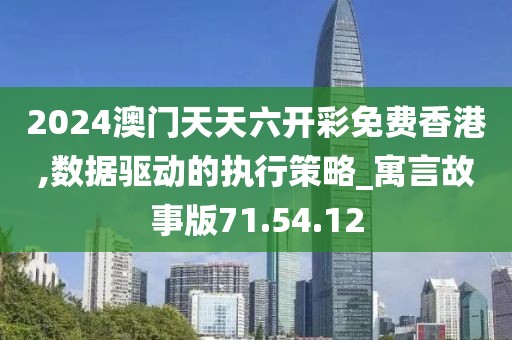 2024澳门天天六开彩免费香港,数据驱动的执行策略_寓言故事版71.54.12