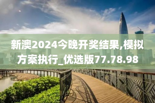 新澳2024今晚开奖结果,模拟方案执行_优选版77.78.98