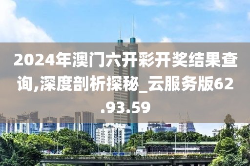 2024年澳门六开彩开奖结果查询,深度剖析探秘_云服务版62.93.59
