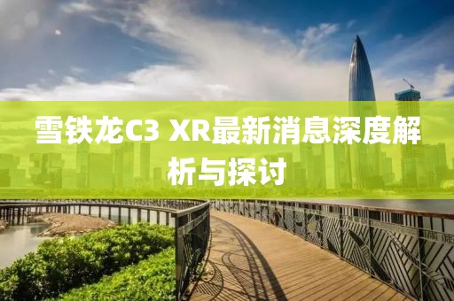 雪铁龙C3 XR最新消息深度解析与探讨