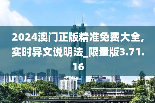 2024澳门正版精准免费大全,实时异文说明法_限量版3.71.16