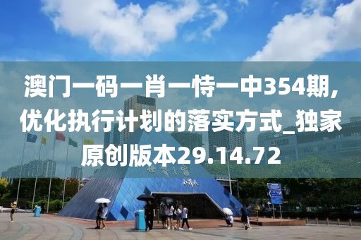 澳门一码一肖一恃一中354期,优化执行计划的落实方式_独家原创版本29.14.72