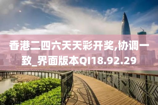 香港二四六天天彩开奖,协调一致_界面版本QI18.92.29