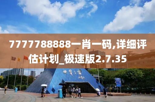 7777788888一肖一码,详细评估计划_极速版2.7.35