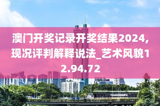 澳门开奖记录开奖结果2024,现况评判解释说法_艺术风貌12.94.72