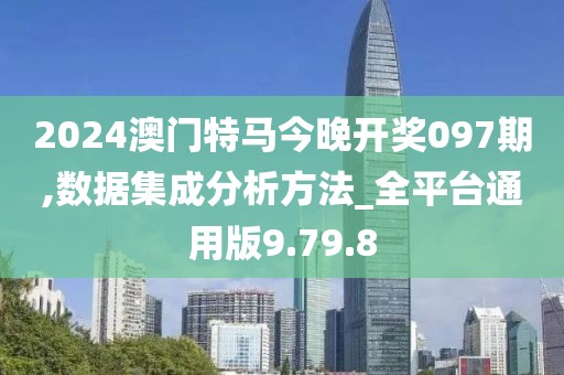 2024澳门特马今晚开奖097期,数据集成分析方法_全平台通用版9.79.8