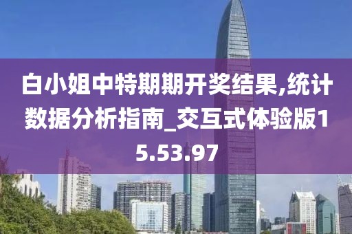 白小姐中特期期开奖结果,统计数据分析指南_交互式体验版15.53.97