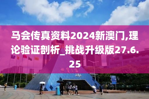 马会传真资料2024新澳门,理论验证剖析_挑战升级版27.6.25