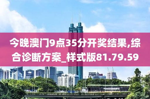 今晚澳门9点35分开奖结果,综合诊断方案_样式版81.79.59