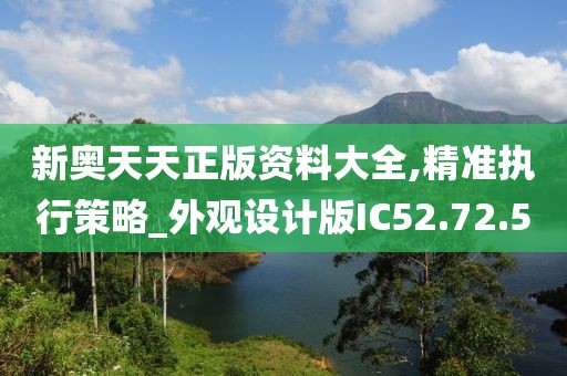 新奥天天正版资料大全,精准执行策略_外观设计版IC52.72.5