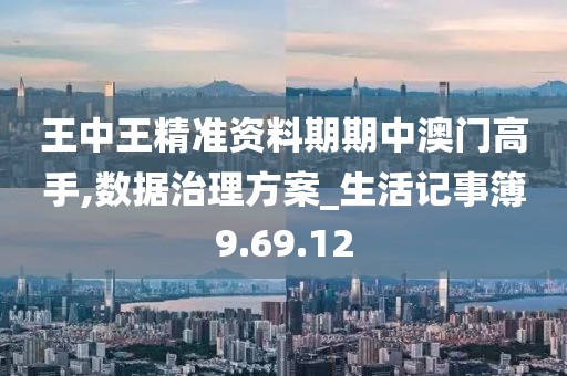 王中王精准资料期期中澳门高手,数据治理方案_生活记事簿9.69.12