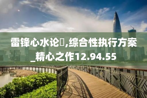 雷锋心水论枟,综合性执行方案_精心之作12.94.55