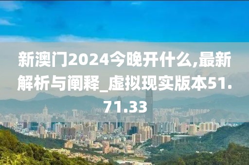新澳门2024今晚开什么,最新解析与阐释_虚拟现实版本51.71.33