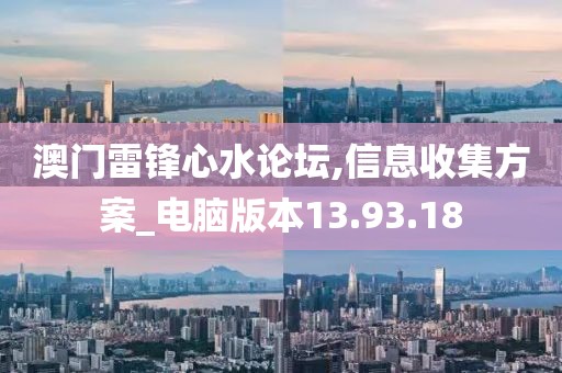 澳门雷锋心水论坛,信息收集方案_电脑版本13.93.18
