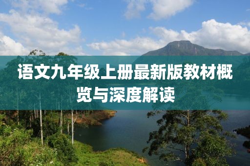 语文九年级上册最新版教材概览与深度解读