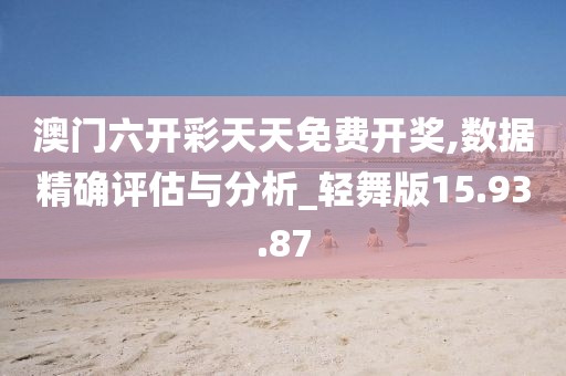 澳门六开彩天天免费开奖,数据精确评估与分析_轻舞版15.93.87