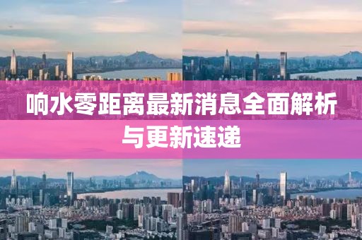 响水零距离最新消息全面解析与更新速递
