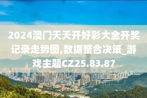 2024澳门天天开好彩大全开奖记录走势图,数据整合决策_游戏主题CZ25.83.87